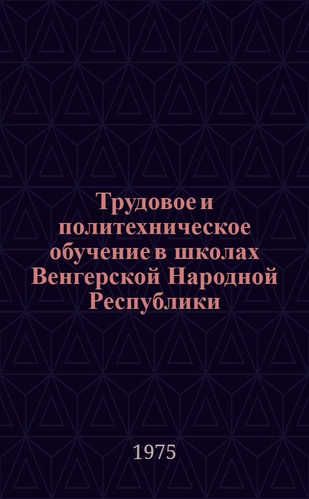 Трудовое и политехническое обучение в школах Венгерской Народной Республики : Автореф. дис. на соиск. учен. степени канд. пед. наук : (13.00.01)