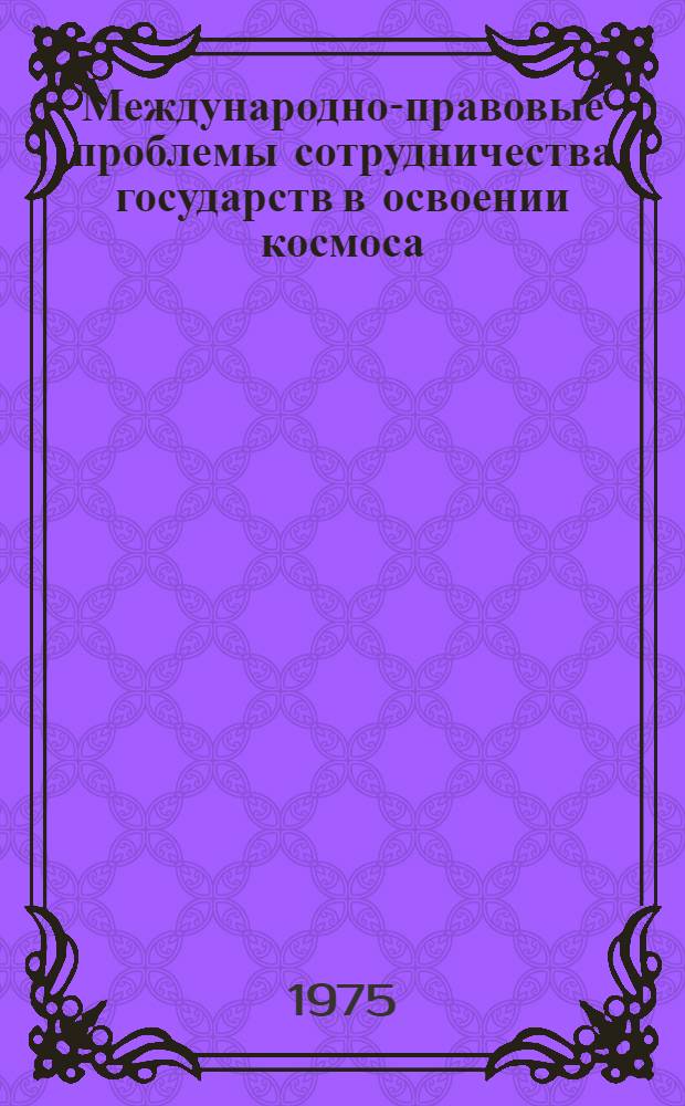 Международно-правовые проблемы сотрудничества государств в освоении космоса : Автореф. дис. на соиск. учен. степени д-ра юрид. наук : (12.00.10)