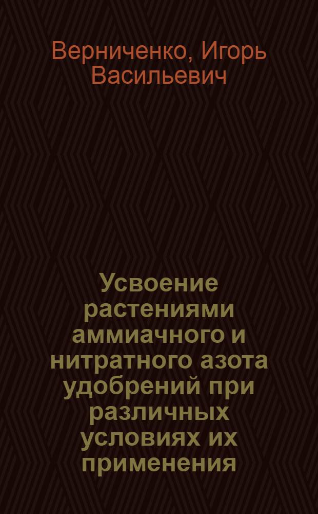 Усвоение растениями аммиачного и нитратного азота удобрений при различных условиях их применения (опыты с ¹⁵N) : Автореф. дис. на соиск. учен. степени канд. биол. наук : (06.01.04)