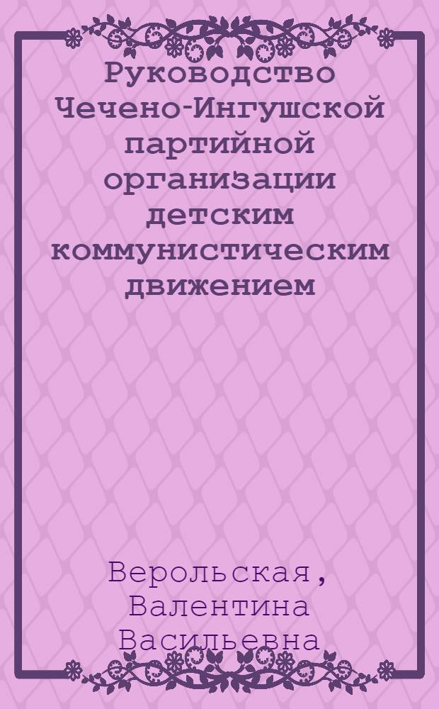 Руководство Чечено-Ингушской партийной организации детским коммунистическим движением (1923-1945 гг.) : Автореф. дис. на соиск. учен. степени канд. ист. наук : (07.00.01)