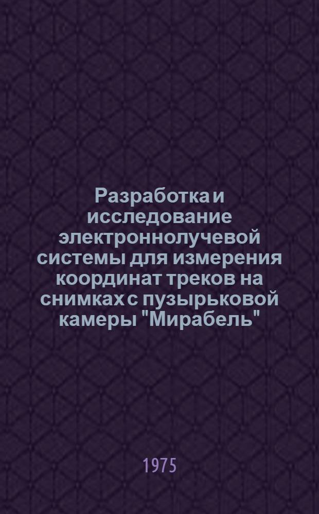 Разработка и исследование электроннолучевой системы для измерения координат треков на снимках с пузырьковой камеры "Мирабель" : Автореф. дис. на соиск. учен. степени к. т. н