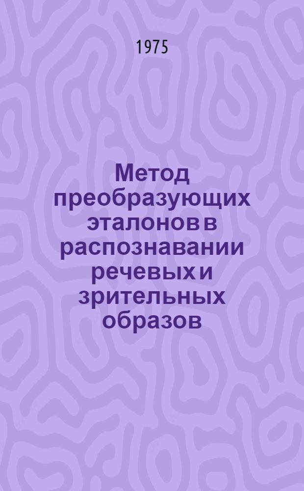 Метод преобразующих эталонов в распознавании речевых и зрительных образов : Автореф. дис. на соиск. учен. степени канд. техн. наук : (05.13.01)
