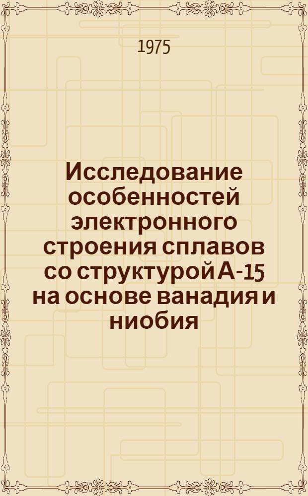 Исследование особенностей электронного строения сплавов со структурой А-15 на основе ванадия и ниобия : Автореф. дис. на соиск. учен. степени канд. физ.-мат. наук : (01.04.07)