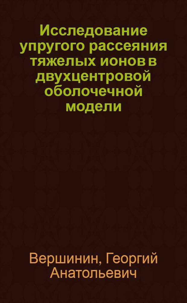 Исследование упругого рассеяния тяжелых ионов в двухцентровой оболочечной модели : Автореф. дис. на соиск. учен. степени канд. физ.-мат. наук : (01.04.16)