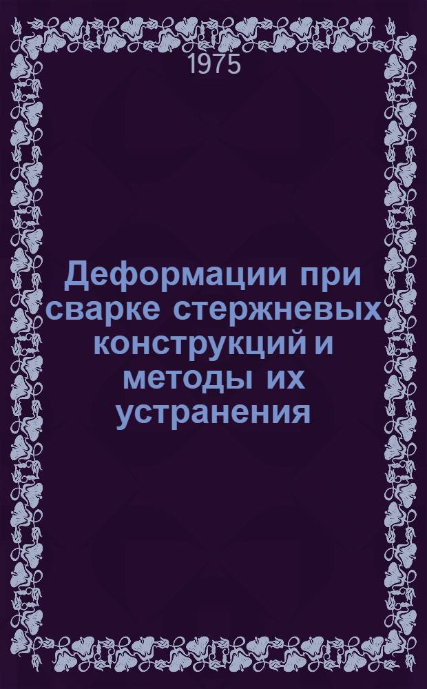 Деформации при сварке стержневых конструкций и методы их устранения : Автореф. дис. на соиск. учен. степени д-ра техн. наук : (05.04.05)