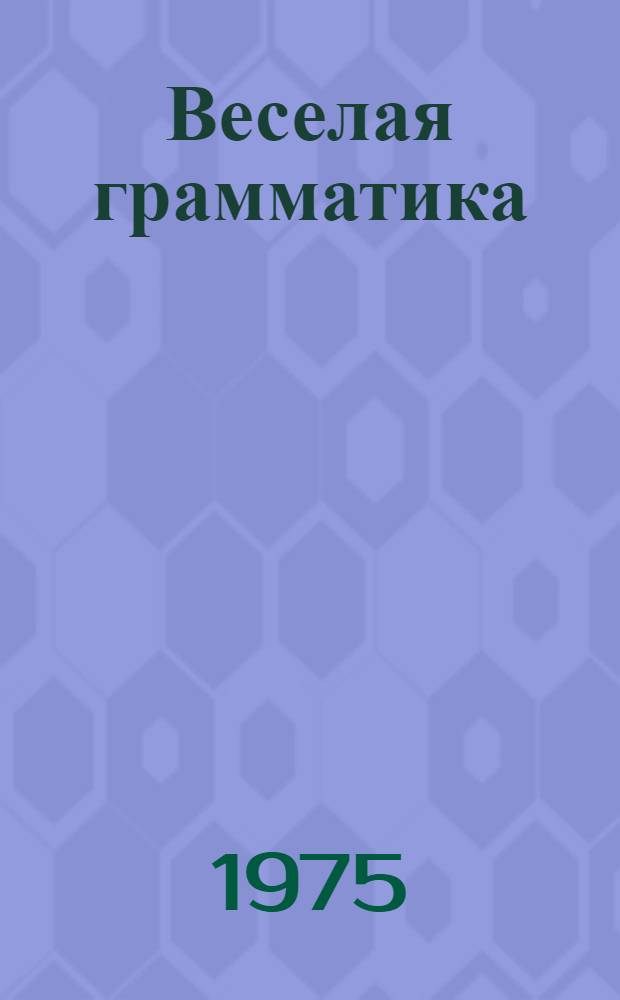 Веселая грамматика : Стихи : Для нач. школы