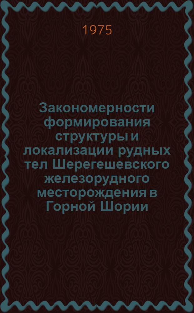 Закономерности формирования структуры и локализации рудных тел Шерегешевского железорудного месторождения в Горной Шории : Автореф. дис. на соиск. учен. степени канд. геол.-минерал. наук : (04.00.11)