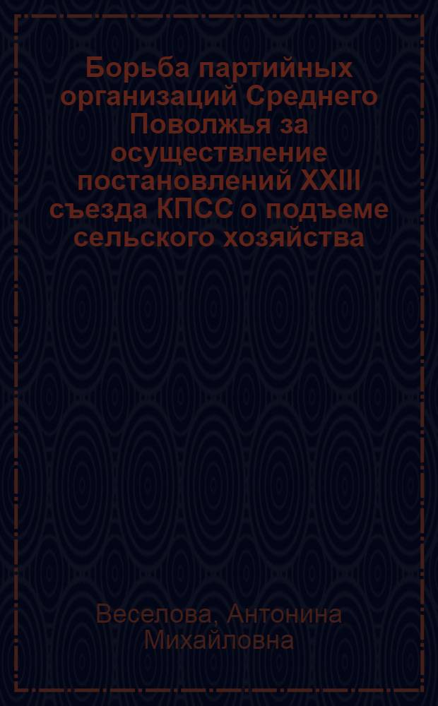 Борьба партийных организаций Среднего Поволжья за осуществление постановлений XXIII съезда КПСС о подъеме сельского хозяйства (1966-1970 гг.) : Автореф. дис. на соиск. учен. степени канд. ист. наук : (07.00.01)
