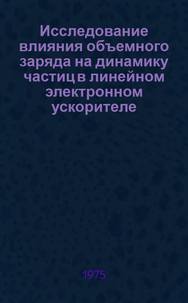 Исследование влияния объемного заряда на динамику частиц в линейном электронном ускорителе : Автореф. дис. на соиск. учен. степени канд. физ.-мат. наук : (01.04.01)