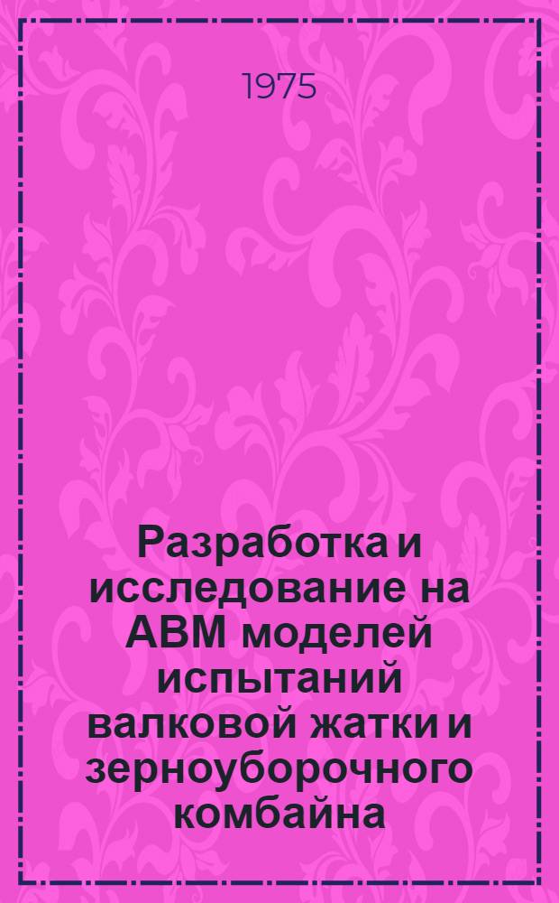 Разработка и исследование на АВМ моделей испытаний валковой жатки и зерноуборочного комбайна : Автореф. дис. на соиск. учен. степени канд. техн. наук : (05.20.01)