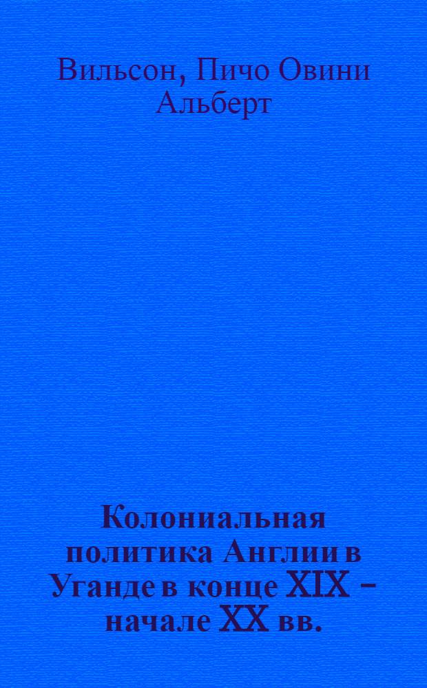 Колониальная политика Англии в Уганде в конце XIX - начале XX вв. : Автореф. дис. на соиск. учен. степени канд. ист. наук : (07.00.00; 07.00.03)