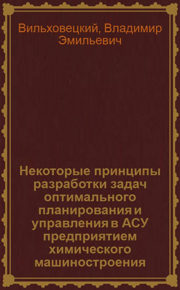 Некоторые принципы разработки задач оптимального планирования и управления в АСУ предприятием химического машиностроения : Автореф. дис. на соиск. учен. степени канд. техн. наук : (08.00.05)