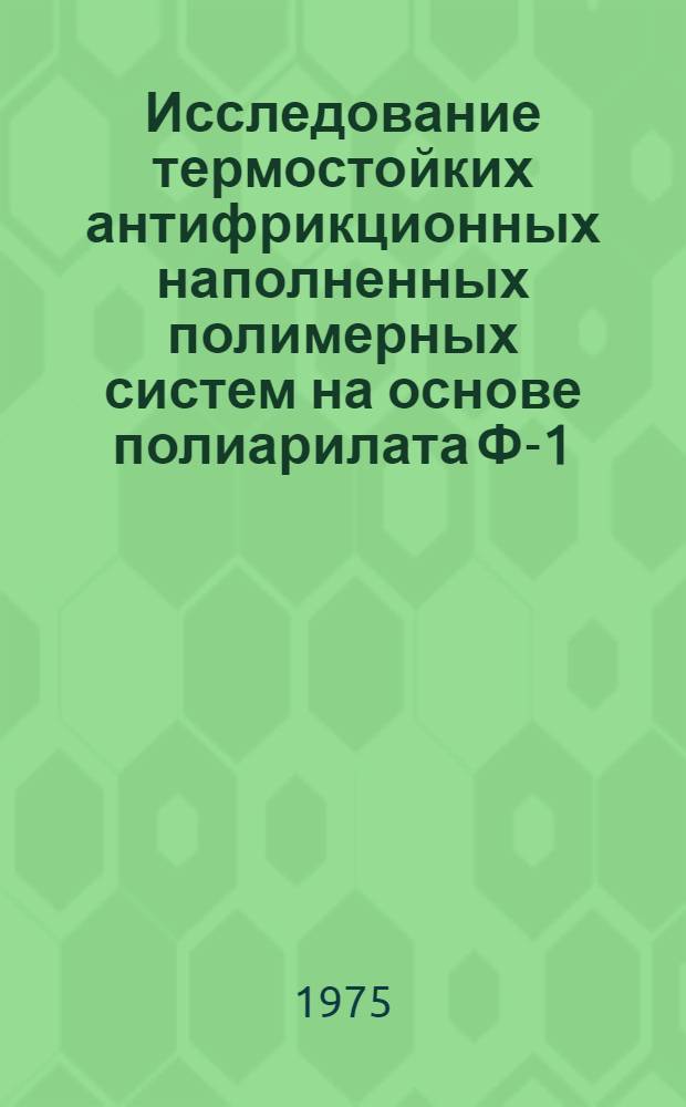 Исследование термостойких антифрикционных наполненных полимерных систем на основе полиарилата Ф-1 : Автореф. дис. на соиск. учен. степени канд. хим. наук : (02.00.06)