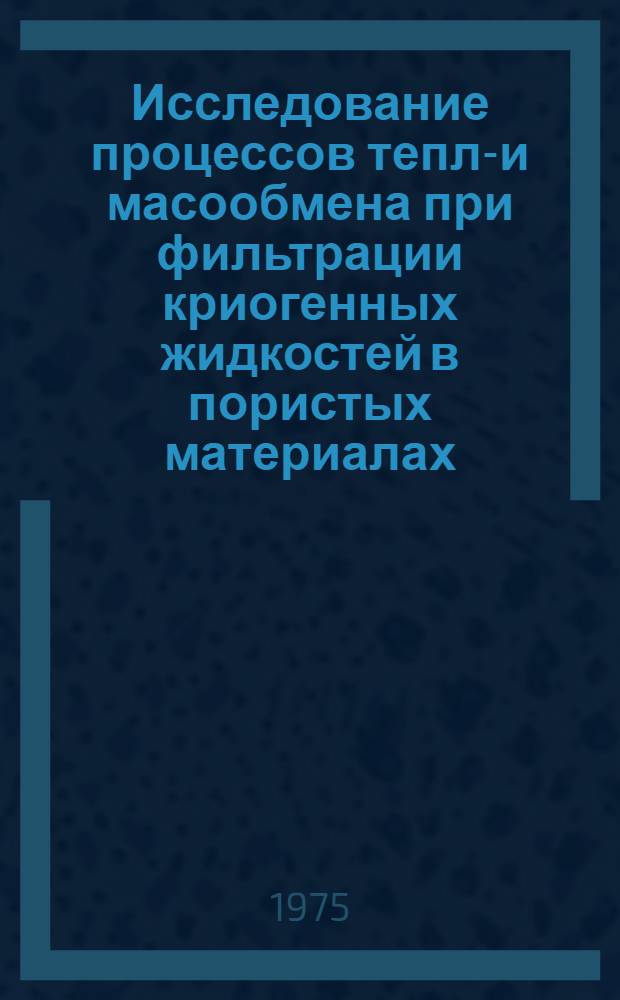 Исследование процессов тепло- и масообмена при фильтрации криогенных жидкостей в пористых материалах : Автореф. дис. на соиск. учен. степени канд. техн. наук : (01.04.14)