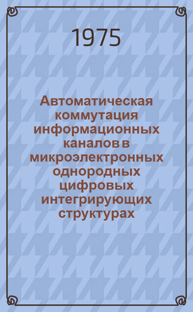 Автоматическая коммутация информационных каналов в микроэлектронных однородных цифровых интегрирующих структурах : Автореф. дис. на соиск. учен. степени канд. техн. наук : (05.13.13)