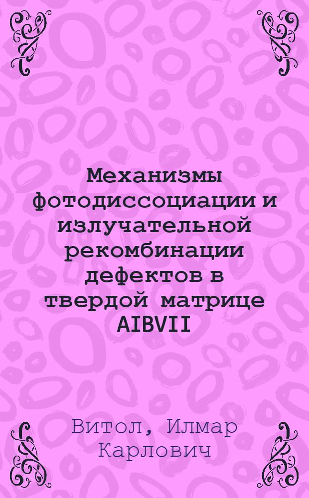 Механизмы фотодиссоциации и излучательной рекомбинации дефектов в твердой матрице AIBVII : Автореф. дис. на соиск. учен. степени д-ра физ.-мат. наук : (01.04.05)
