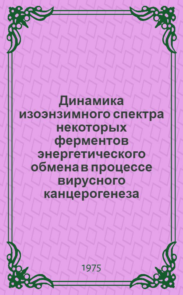 Динамика изоэнзимного спектра некоторых ферментов энергетического обмена в процессе вирусного канцерогенеза : Автореф. дис. на соиск. учен. степени канд. биол. наук : (14.00.14)