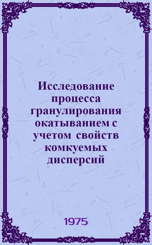 Исследование процесса гранулирования окатыванием с учетом свойств комкуемых дисперсий : Автореф. дис. на соиск. учен. степени д-ра техн. наук : (05.17.08)