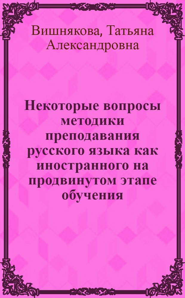 Некоторые вопросы методики преподавания русского языка как иностранного на продвинутом этапе обучения : (Курс лекций) : Ч. 1