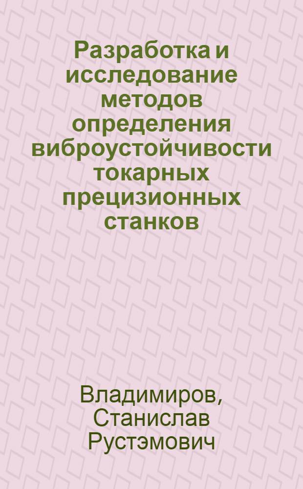 Разработка и исследование методов определения виброустойчивости токарных прецизионных станков : Автореф. дис. на соиск. учен. степени канд. техн. наук : (05.169)