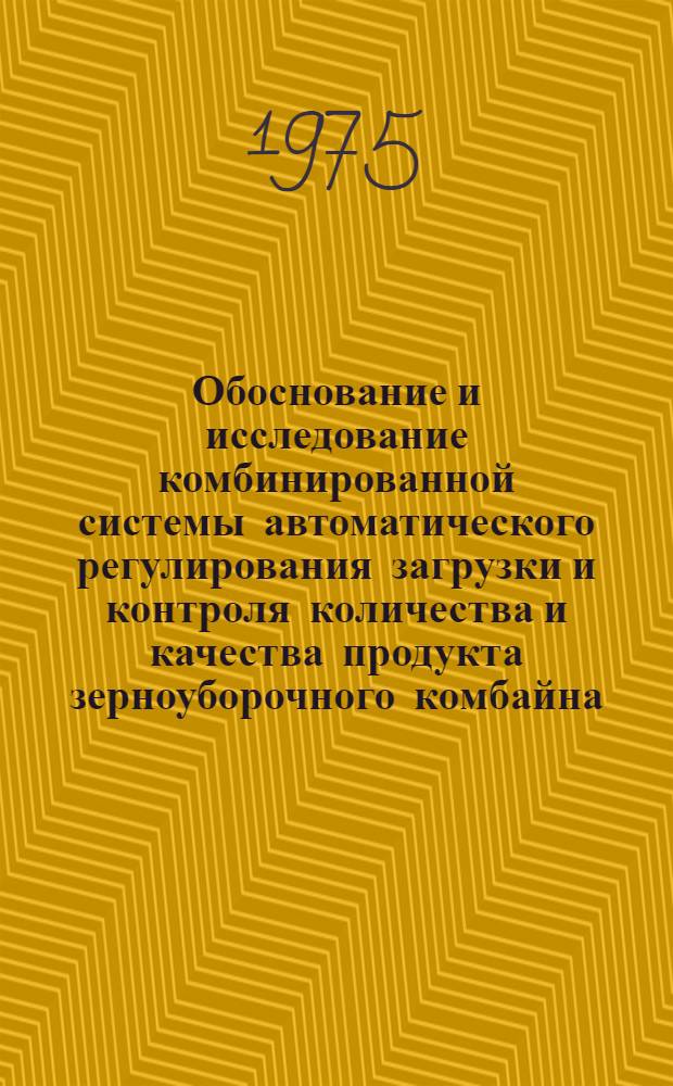 Обоснование и исследование комбинированной системы автоматического регулирования загрузки и контроля количества и качества продукта зерноуборочного комбайна : Автореф. дис. на соиск. учен. степени канд. техн. наук : (05.13.07)