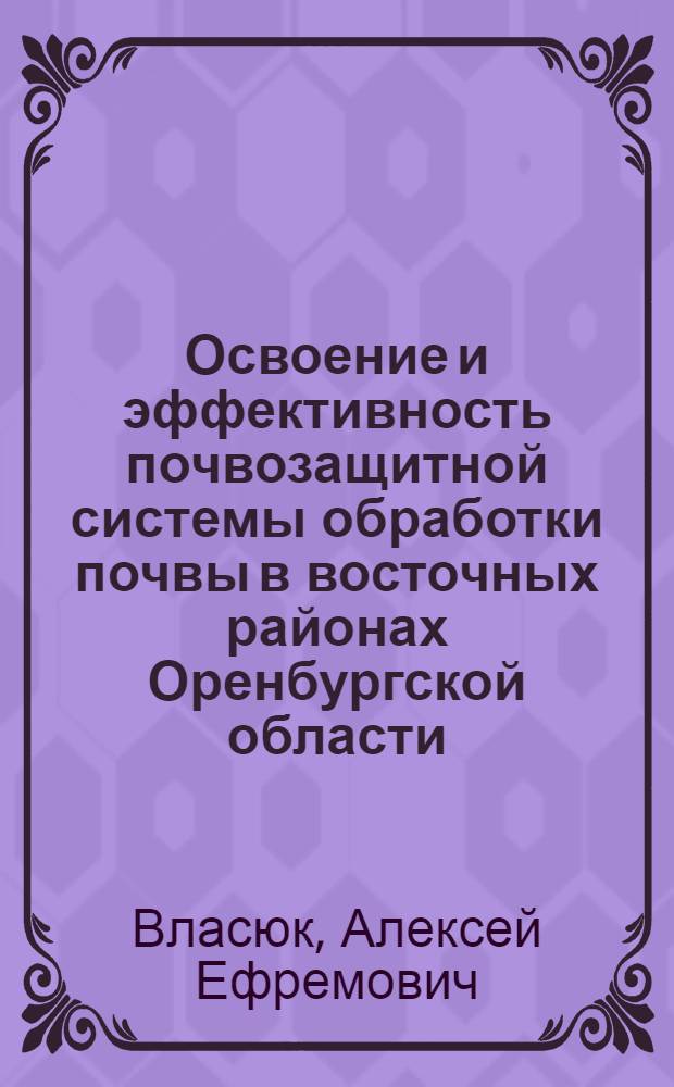Освоение и эффективность почвозащитной системы обработки почвы в восточных районах Оренбургской области : Автореф. дис. на соиск. учен. степени канд. с.-х. наук : (06.01.01)