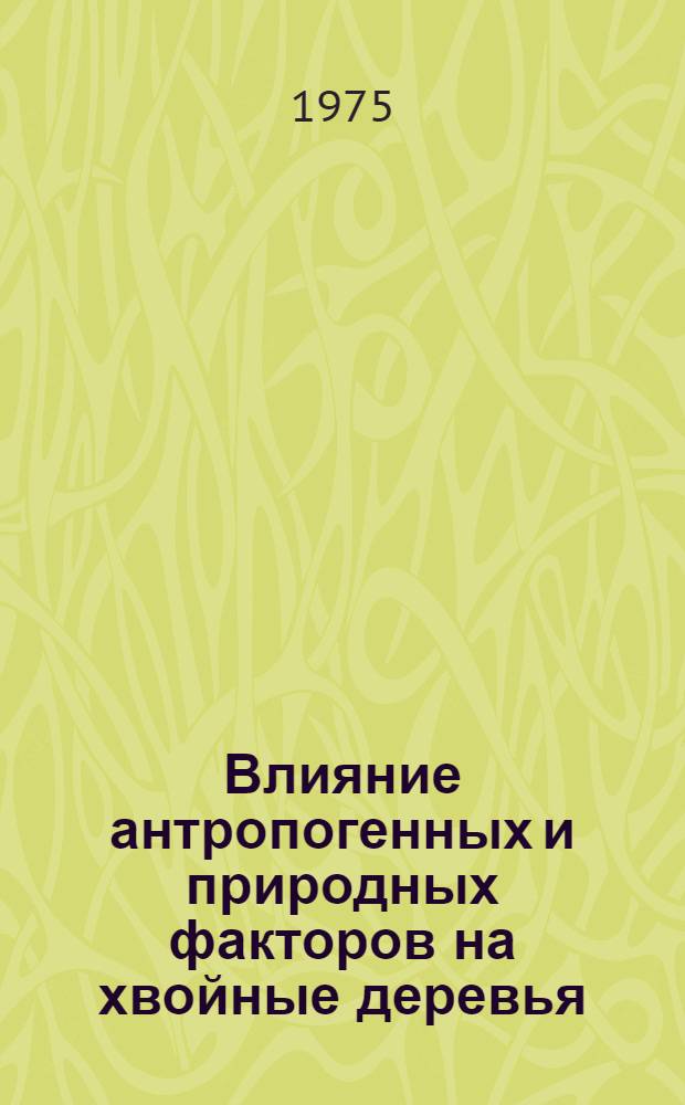Влияние антропогенных и природных факторов на хвойные деревья (патология и резистентность) : Сборник