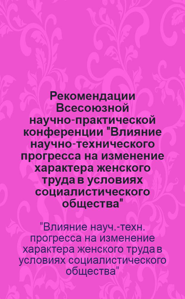 Рекомендации Всесоюзной научно-практической конференции "Влияние научно-технического прогресса на изменение характера женского труда в условиях социалистического общества". (г. Иваново, август 1975 г.)