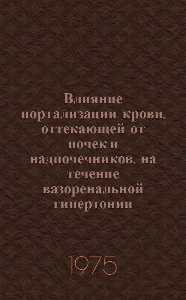 Влияние портализации крови, оттекающей от почек и надпочечников, на течение вазоренальной гипертонии : (Сообщение второе)