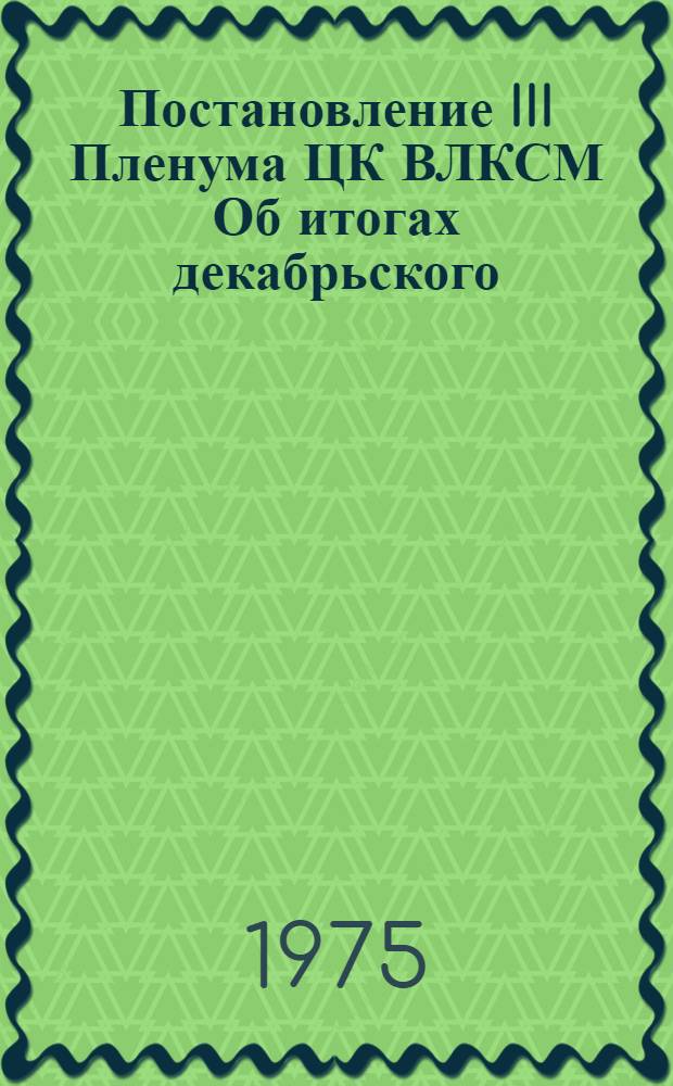 Постановление III Пленума ЦК ВЛКСМ Об итогах декабрьского (1974 г.) Пленума ЦК КПСС и задачах комсомола по развертыванию социалистического соревнования молодежи за успешное завершение девятой пятилетки : Проект