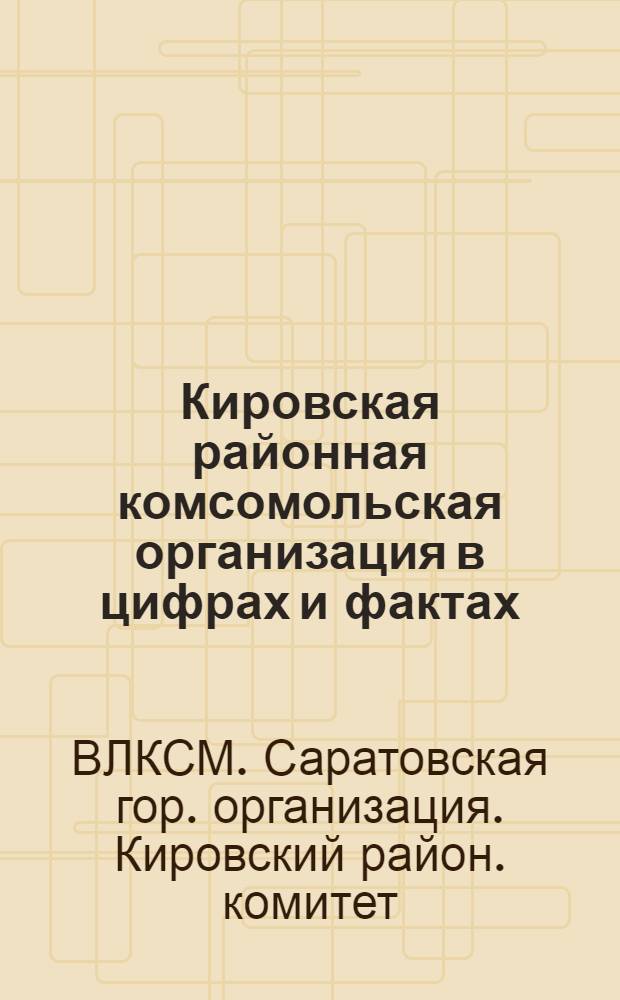 Кировская районная комсомольская организация в цифрах и фактах : Делегату 26 Киров. район. ком. конференции