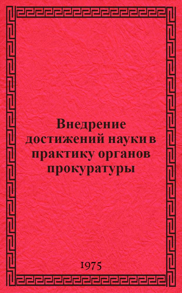 Внедрение достижений науки в практику органов прокуратуры : (Сборник статей)