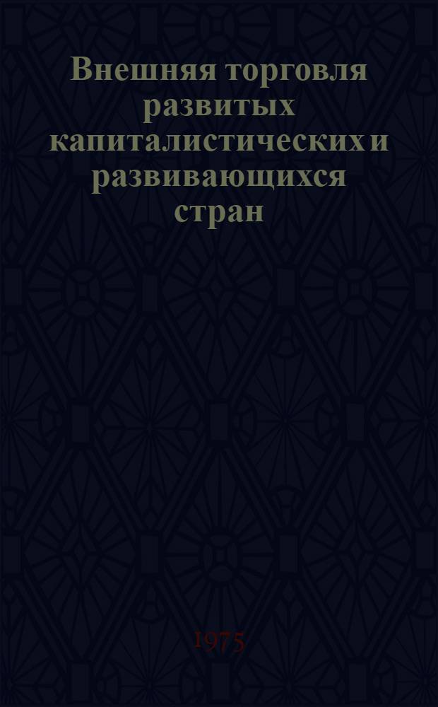 Внешняя торговля развитых капиталистических и развивающихся стран : Стат. справочник