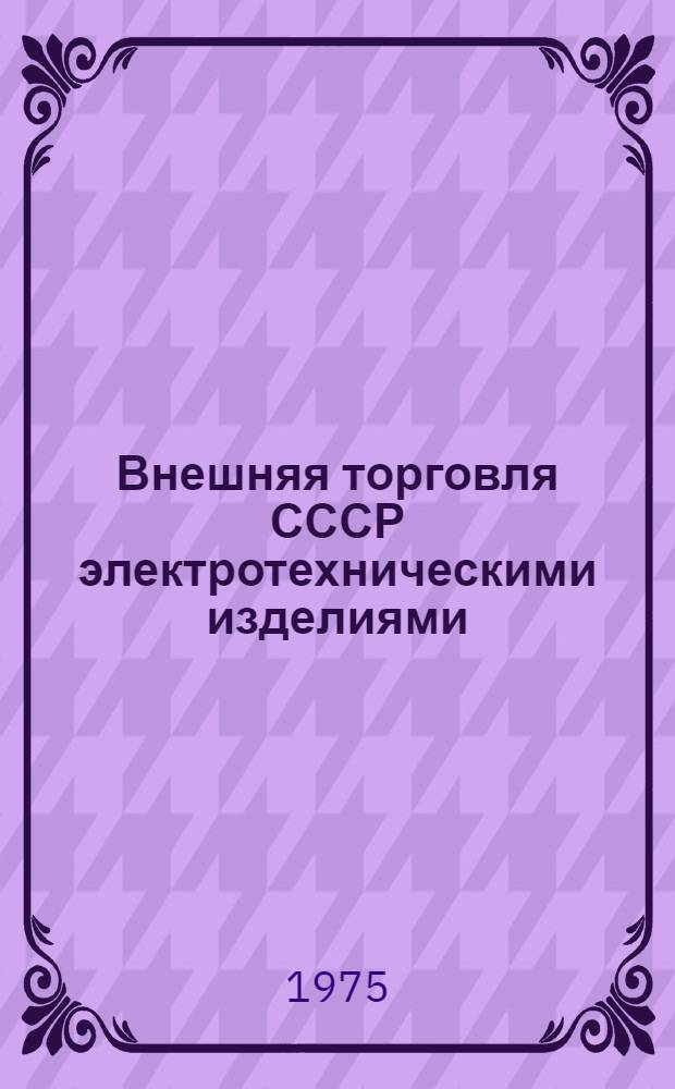 Внешняя торговля СССР электротехническими изделиями : Стат. сб