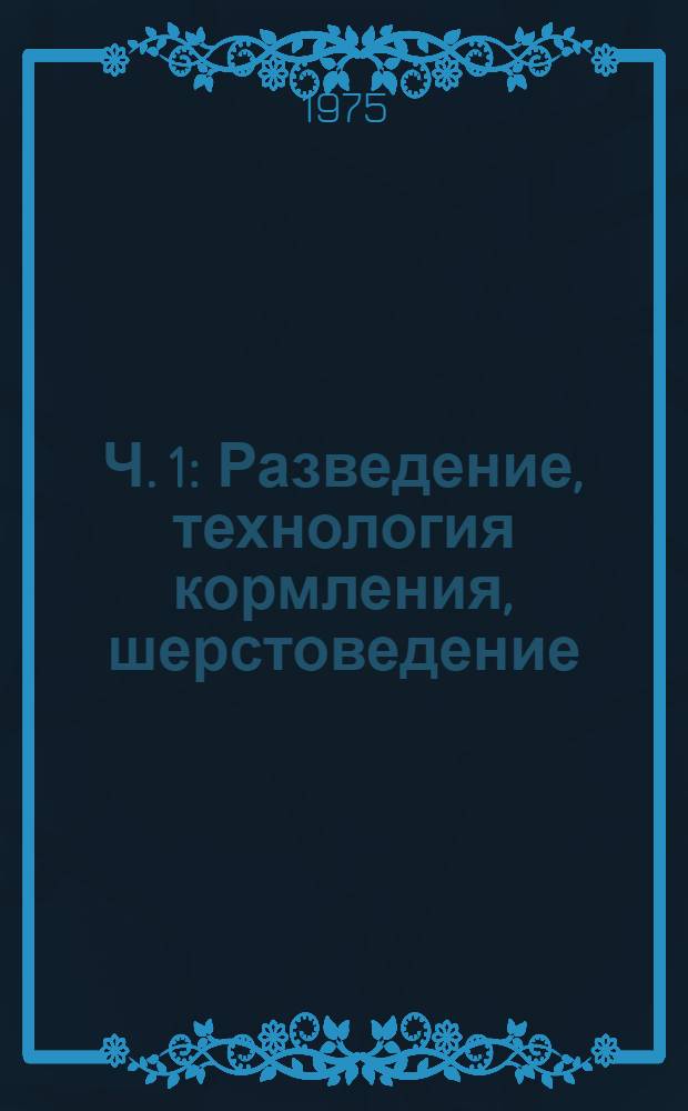 Ч. 1 : Разведение, технология кормления, шерстоведение