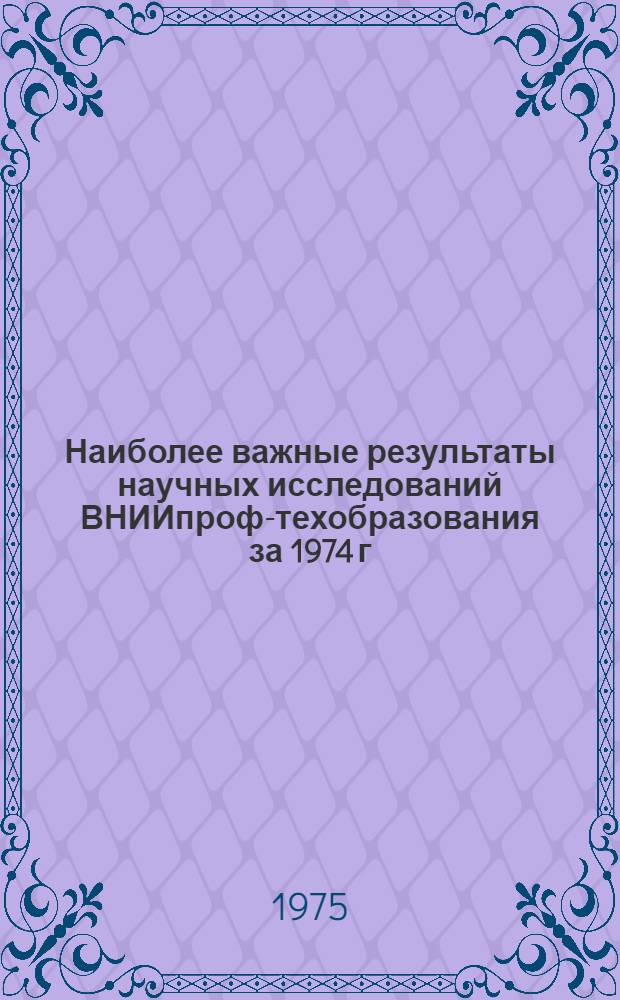 Наиболее важные результаты научных исследований ВНИИпроф-техобразования за 1974 г.