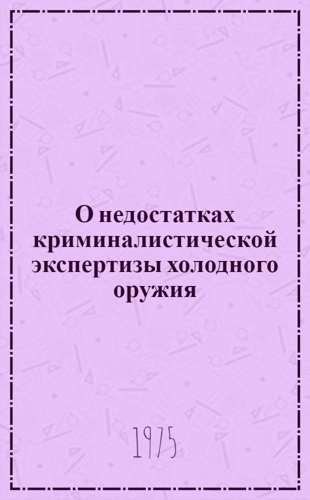 О недостатках криминалистической экспертизы холодного оружия : Обзор