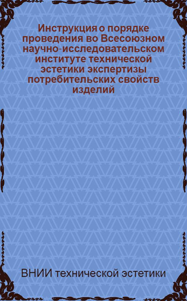 Инструкция о порядке проведения во Всесоюзном научно-исследовательском институте технической эстетики экспертизы потребительских свойств изделий, аттестуемых на высшую категорию качества : Утв. 4/V 1975 г.