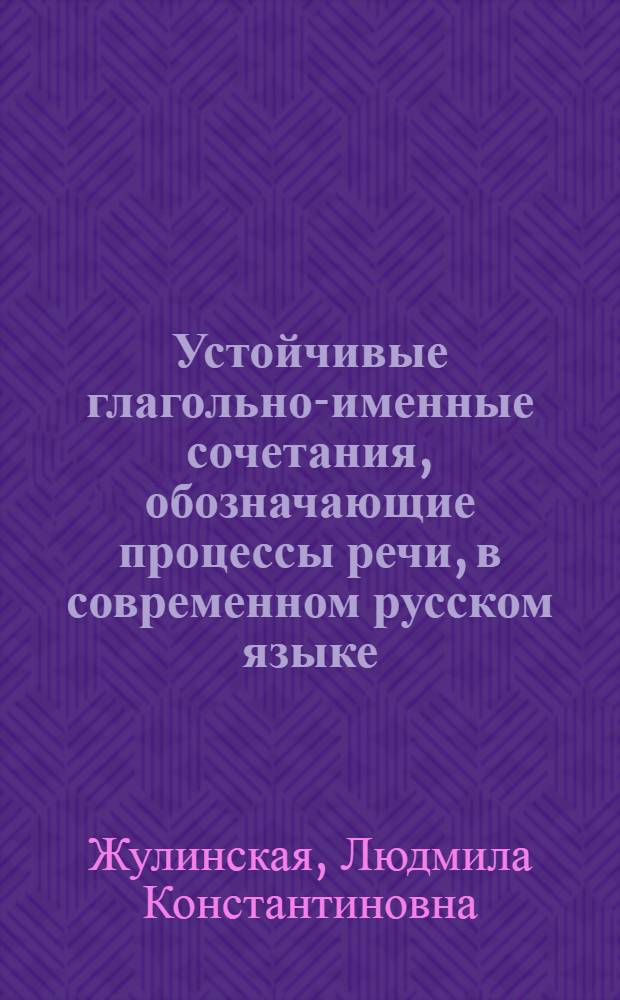 Устойчивые глагольно-именные сочетания, обозначающие процессы речи, в современном русском языке : Автореф. дис. на соиск. учен. степени канд. филол. наук : (10.02.01)