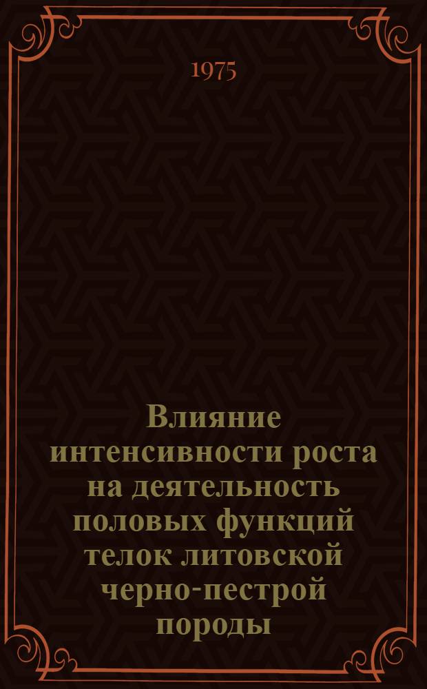 Влияние интенсивности роста на деятельность половых функций телок литовской черно-пестрой породы : Автореф. дис. на соиск. учен. степени канд. биол. наук : (03.00.13)