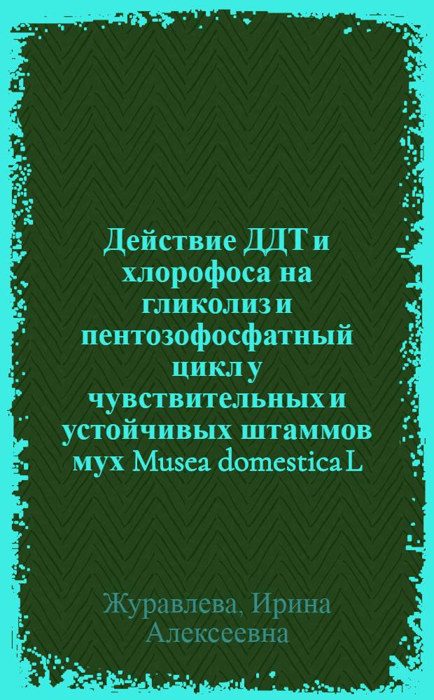 Действие ДДТ и хлорофоса на гликолиз и пентозофосфатный цикл у чувствительных и устойчивых штаммов мух Musea domestica L. : Автореф. дис. на соиск. учен. степени канд. биол. наук : (03.00.19)