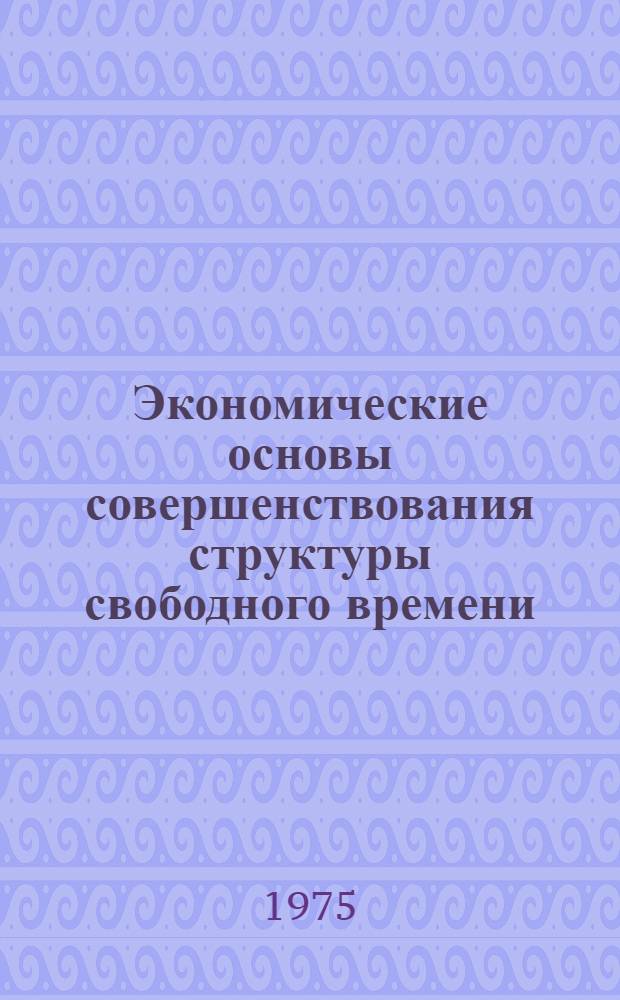 Экономические основы совершенствования структуры свободного времени : Автореф. дис. на соиск. учен. степени канд. экон. наук : (08.00.01)