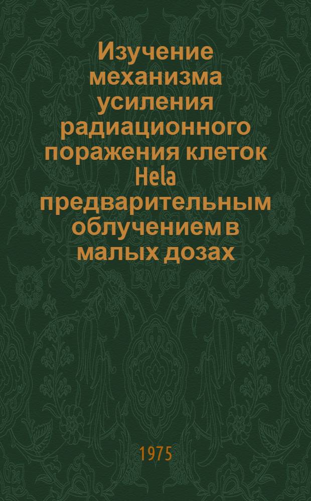 Изучение механизма усиления радиационного поражения клеток Hela предварительным облучением в малых дозах : Автореф. дис. на соиск. учен. степени канд. биол. наук : (14.00.14)