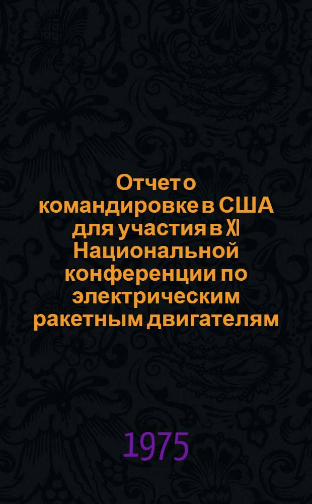 Отчет о командировке в США [для участия в XI Национальной конференции по электрическим ракетным двигателям. Новый Орлеан. 19-21 марта 1975 г.]
