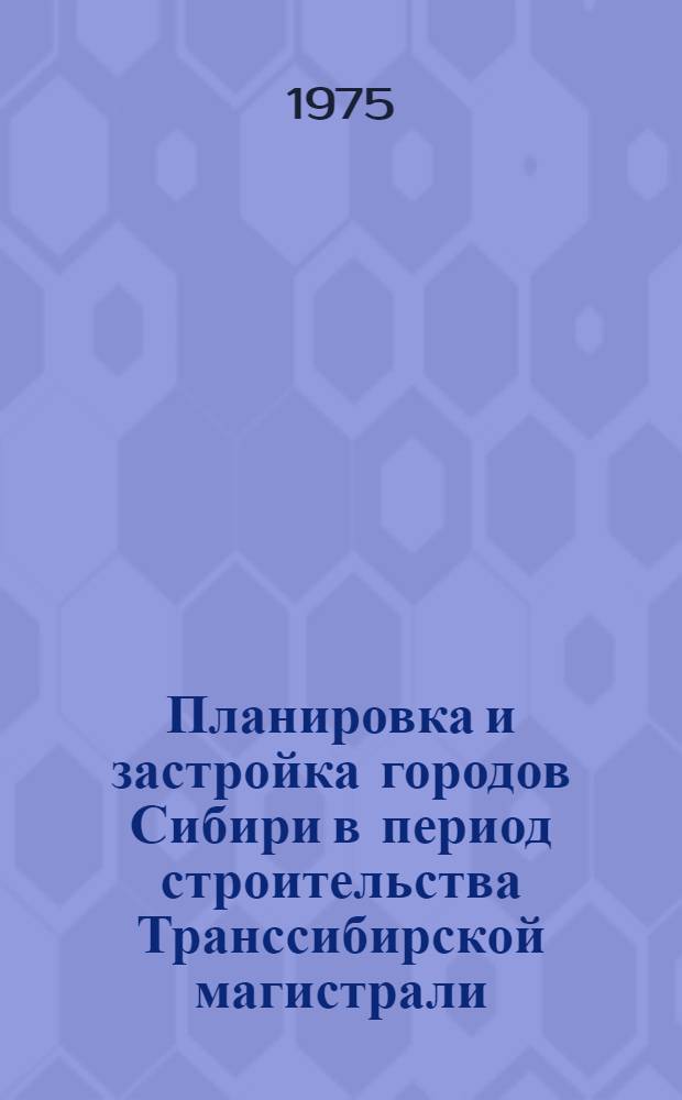 Планировка и застройка городов Сибири в период строительства Транссибирской магистрали : Автореф. дис. на соиск. учен. степени канд. архитектуры : (18.00.04)