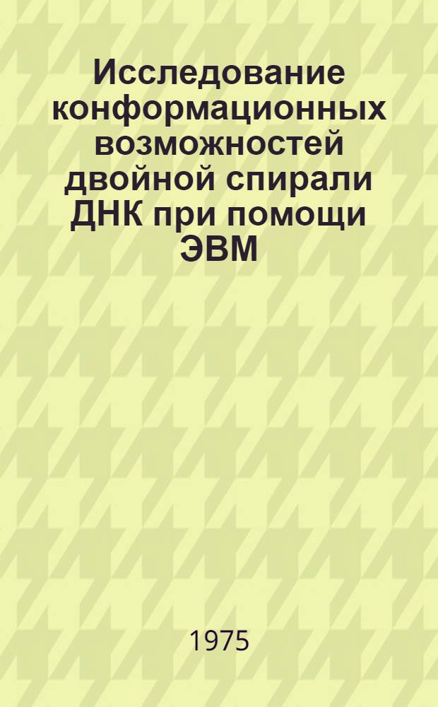 Исследование конформационных возможностей двойной спирали ДНК при помощи ЭВМ : Автореф. дис. на соиск. учен. степени канд. физ.-мат. наук : (03.00.02)
