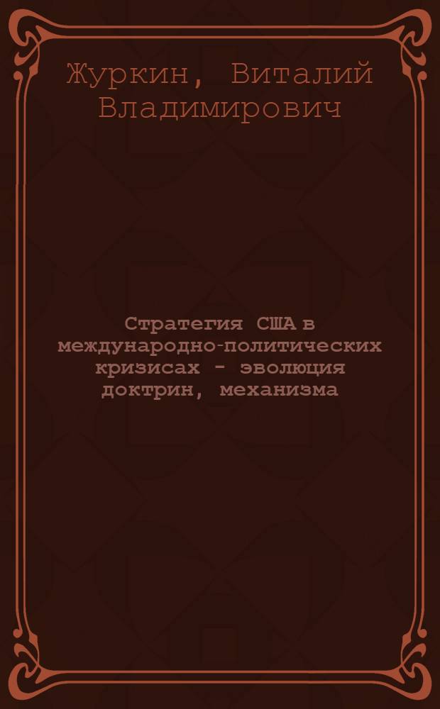 Стратегия США в международно-политических кризисах - эволюция доктрин, механизма, внешнеполитической практики. (Конец 1960-х - 1970-е гг.) : Автореф. дис. на соиск. учен. степени д-ра ист. наук : (07.00.05)
