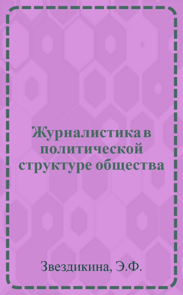 Журналистика в политической структуре общества : Некоторые проблемы полит. организации системы средств массовой информации и пропаганды