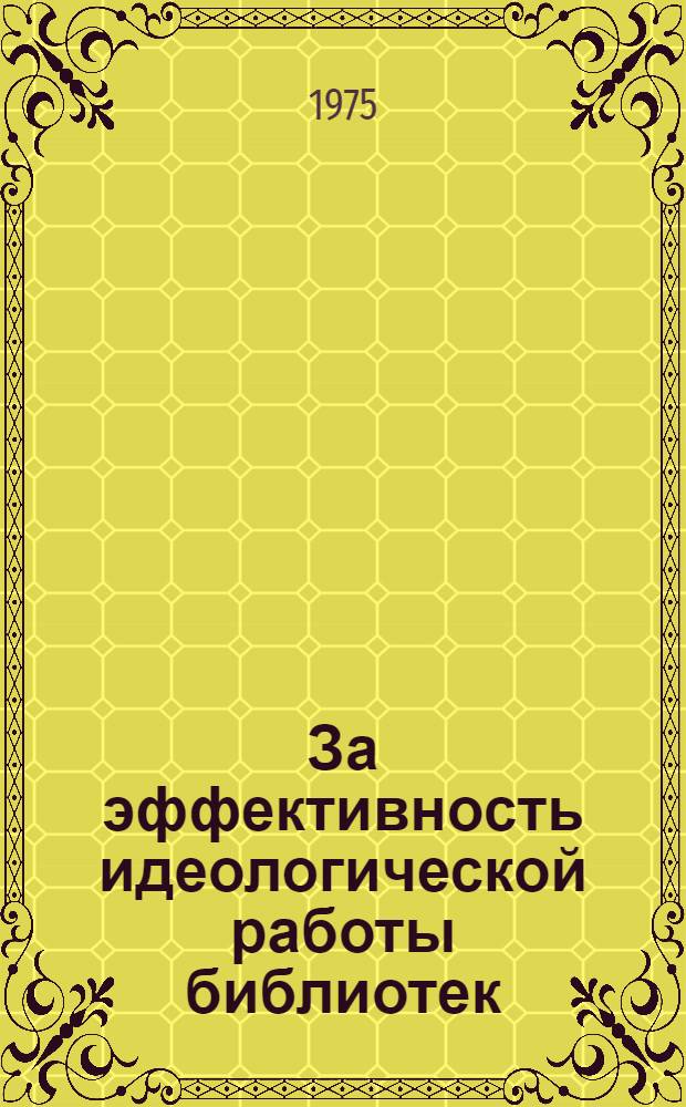 За эффективность идеологической работы библиотек : (Инструкт.-метод. рекомендации в помощь массовым б-кам Республики)