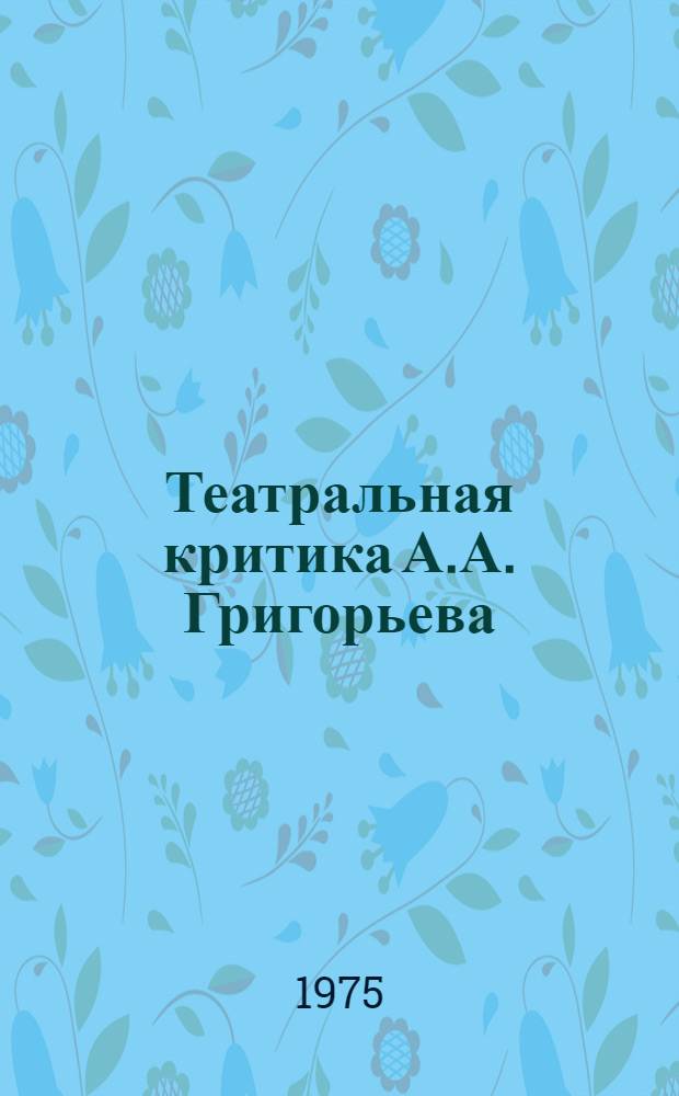 Театральная критика А.А. Григорьева : Автореф. дис. на соиск. учен. степени канд. искусствоведения : (17.00.01)